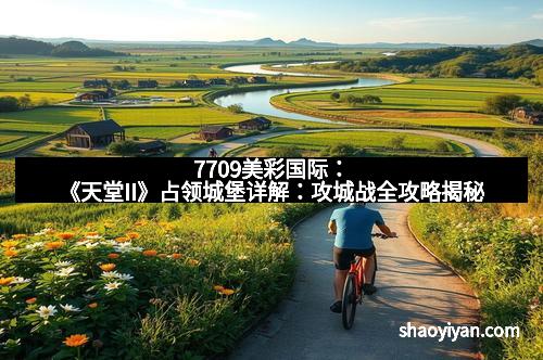 7709美彩国际:《天堂II》占领城堡详解:攻城战全攻略揭秘