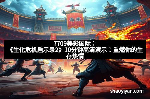 7709美彩国际:《生化危机启示录2》10分钟高清演示:重燃你的生存热情